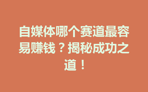 自媒体哪个赛道最容易赚钱？揭秘成功之道！