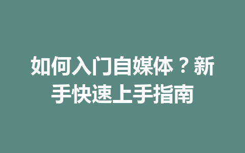 如何入门自媒体?新手快速上手指南