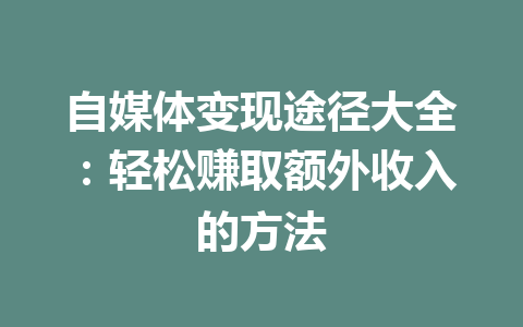 自媒体变现途径大全:轻松赚取额外收入的方法