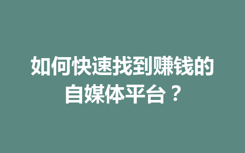 如何快速找到赚钱的自媒体平台?